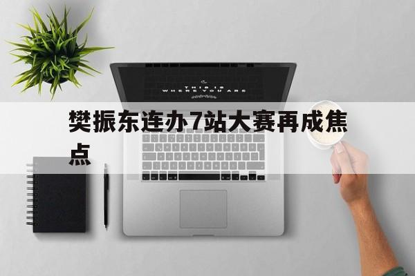 关于樊振东连办7站大赛再成焦点的信息|开元捕鱼游戏